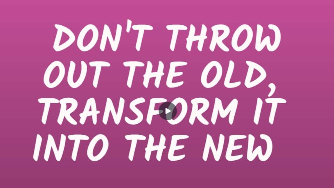 Don't Throw Out The Old, Transform It Into The New